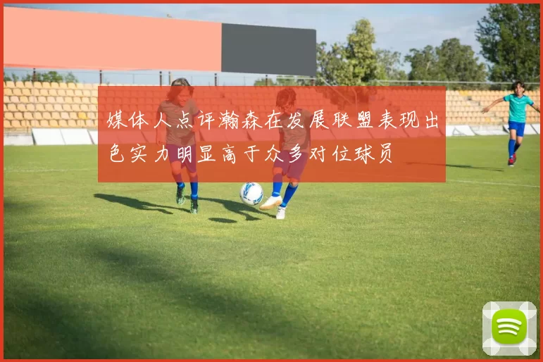 媒体人点评瀚森在发展联盟表现出色实力明显高于众多对位球员