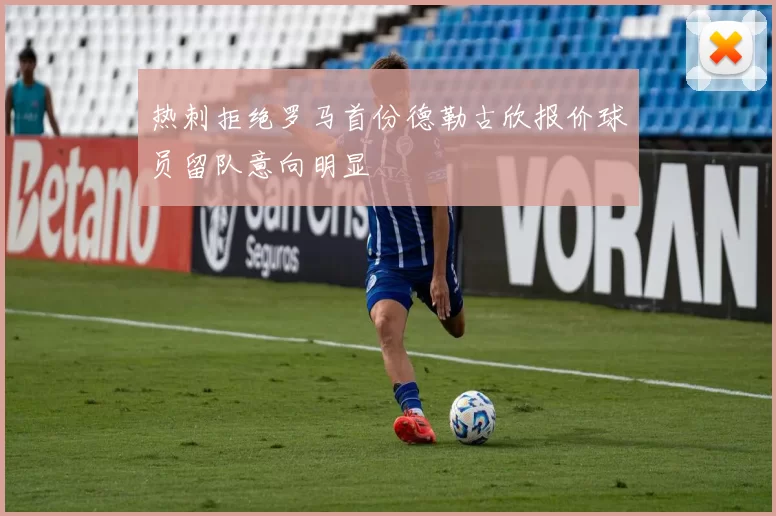 热刺拒绝罗马首份德勒古欣报价球员留队意向明显