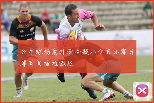 公牛球场意外现冷凝水今日比赛开球时间被迫推迟