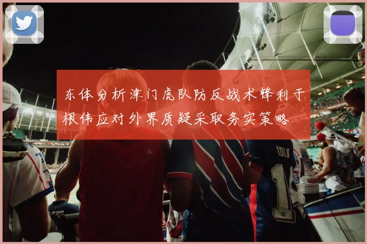 东体分析津门虎队防反战术锋利于根伟应对外界质疑采取务实策略