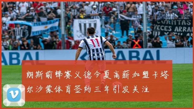 朗斯前锋赛义德今夏高薪加盟卡塔尔沙蒙体育签约三年引发关注