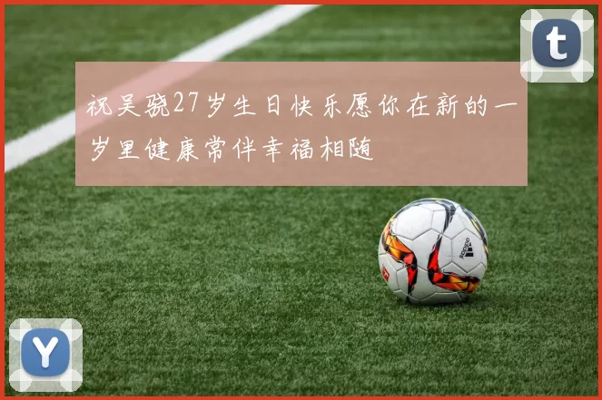 祝吴骁27岁生日快乐愿你在新的一岁里健康常伴幸福相随