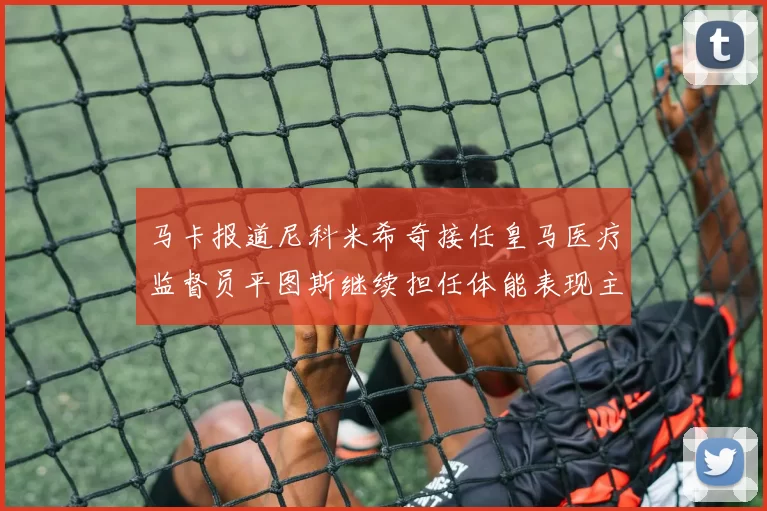 马卡报道尼科米希奇接任皇马医疗监督员平图斯继续担任体能表现主管