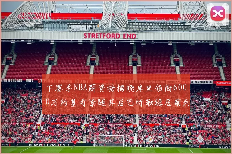 下赛季NBA薪资榜揭晓库里领衔6000万约基奇紧随其后巴特勒稳居前列