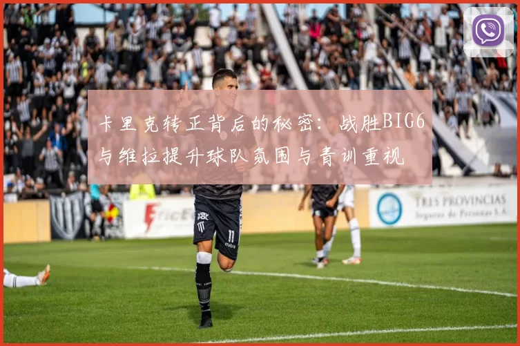卡里克转正背后的秘密：战胜BIG6与维拉提升球队氛围与青训重视