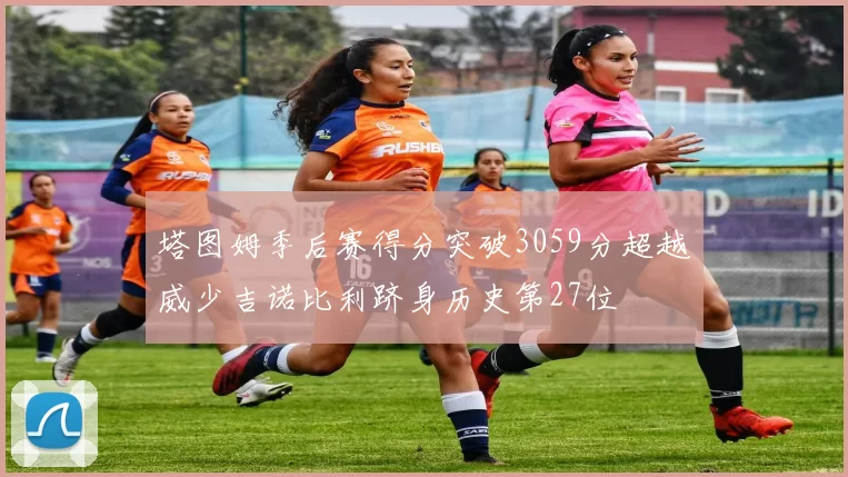 塔图姆季后赛得分突破3059分超越威少吉诺比利跻身历史第27位