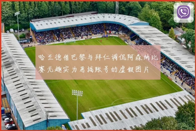 哈兰德借巴黎与拜仁调侃阿森纳比赛无趣实为恶搞账号的虚假图片