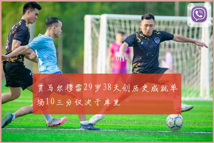 贾马尔穆雷29岁38天创历史成就单场10三分仅次于库里
